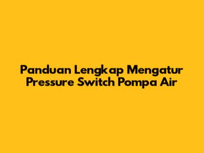 Panduan Lengkap Mengatur Pressure Switch Pompa Air