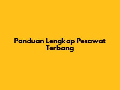 Panduan Lengkap Pesawat Terbang