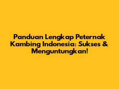 Panduan Lengkap Peternak Kambing Indonesia: Sukses & Menguntungkan!