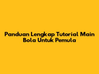 Panduan Lengkap Tutorial Main Bola Untuk Pemula