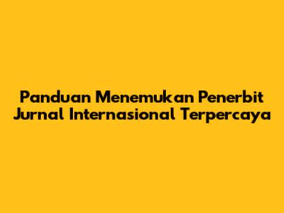 Panduan Menemukan Penerbit Jurnal Internasional Terpercaya