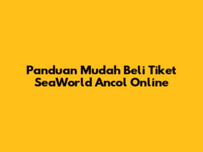 Panduan Mudah Beli Tiket SeaWorld Ancol Online