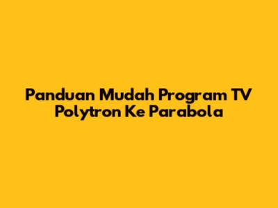 Panduan Mudah Program TV Polytron Ke Parabola