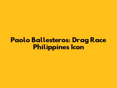 Paolo Ballesteros: Drag Race Philippines Icon