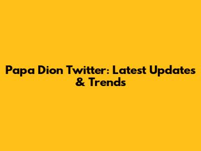 Papa Dion Twitter: Latest Updates & Trends