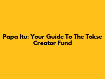 Papa Itu: Your Guide To The Tokse Creator Fund
