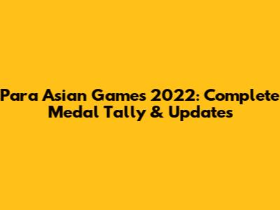 Para Asian Games 2022: Complete Medal Tally & Updates