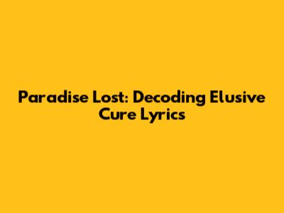 Paradise Lost: Decoding 'Elusive Cure' Lyrics