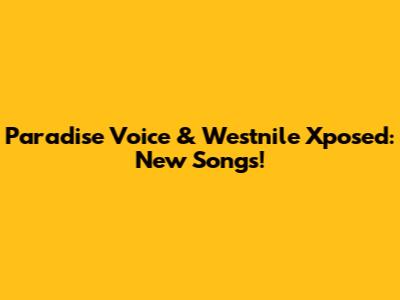 Paradise Voice & Westnile Xposed: New Songs!