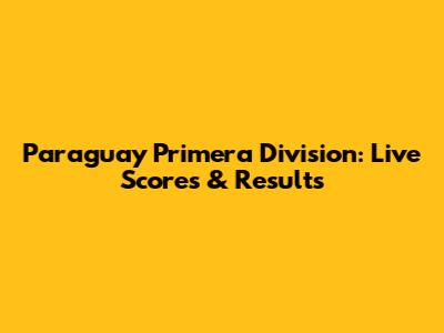 Paraguay Primera Division: Live Scores & Results