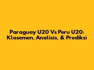 Paraguay U20 Vs Peru U20: Klasemen, Analisis, & Prediksi