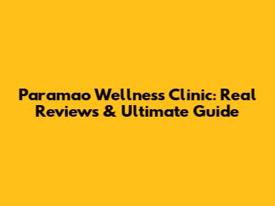 Paramao Wellness Clinic: Real Reviews & Ultimate Guide