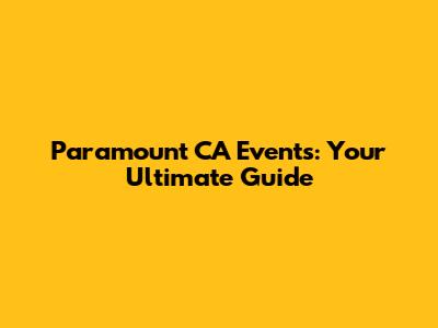 Paramount CA Events: Your Ultimate Guide