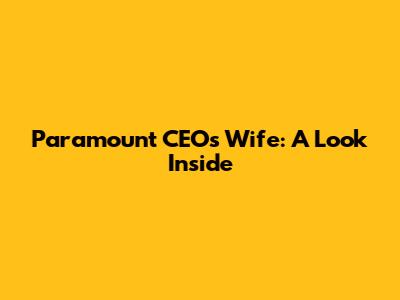 Paramount CEO's Wife: A Look Inside