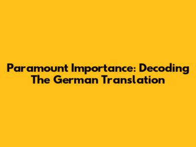 Paramount Importance: Decoding The German Translation
