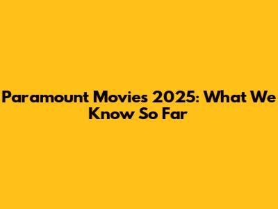 Paramount Movies 2025: What We Know So Far