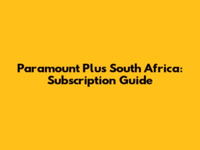 Paramount Plus South Africa: Subscription Guide