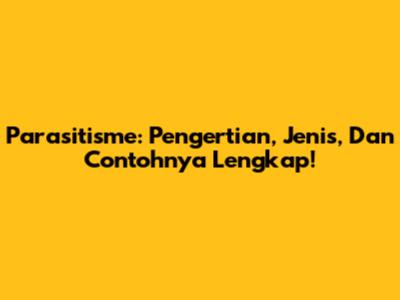 Parasitisme: Pengertian, Jenis, Dan Contohnya Lengkap!
