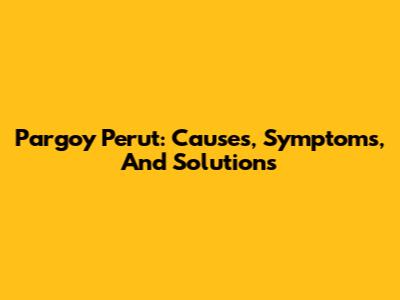 Pargoy Perut: Causes, Symptoms, And Solutions