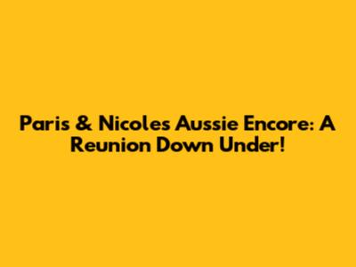 Paris & Nicole's Aussie Encore: A Reunion Down Under!