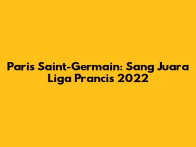 Paris Saint-Germain: Sang Juara Liga Prancis 2022