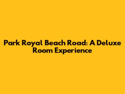 Park Royal Beach Road: A Deluxe Room Experience