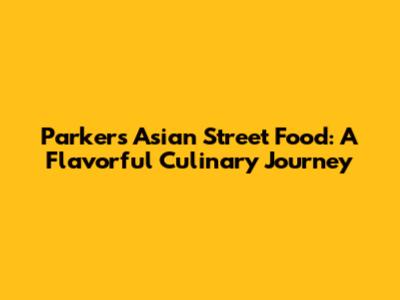 Parker's Asian Street Food: A Flavorful Culinary Journey