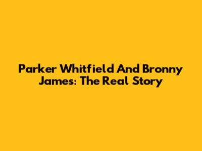 Parker Whitfield And Bronny James: The Real Story