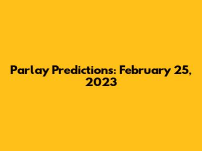 Parlay Predictions: February 25, 2023
