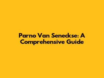 Parno Van Seneckse: A Comprehensive Guide