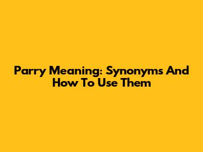 Parry Meaning: Synonyms And How To Use Them