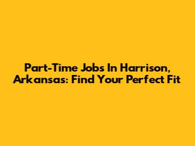 Part-Time Jobs In Harrison, Arkansas: Find Your Perfect Fit
