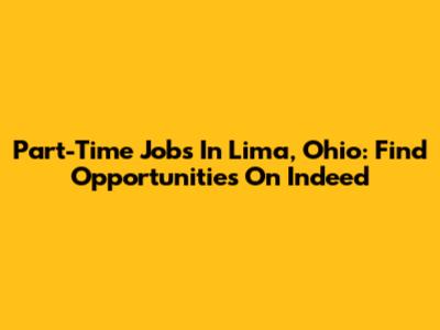 Part-Time Jobs In Lima, Ohio: Find Opportunities On Indeed