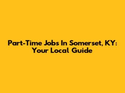 Part-Time Jobs In Somerset, KY: Your Local Guide