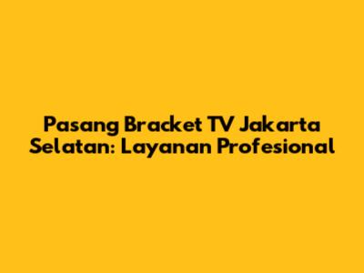 Pasang Bracket TV Jakarta Selatan: Layanan Profesional