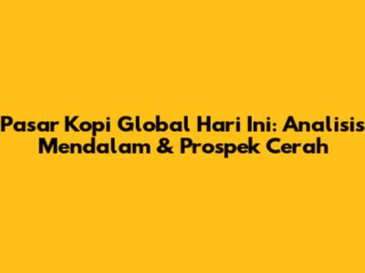 Pasar Kopi Global Hari Ini: Analisis Mendalam & Prospek Cerah
