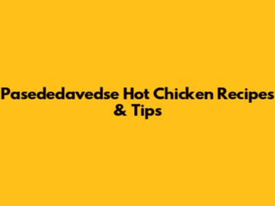 Pasededavedse Hot Chicken Recipes & Tips