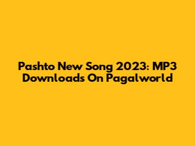 Pashto New Song 2023: MP3 Downloads On Pagalworld