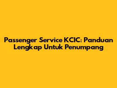 Passenger Service KCIC: Panduan Lengkap Untuk Penumpang