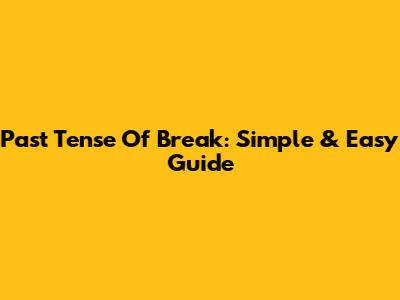 Past Tense Of Break: Simple & Easy Guide