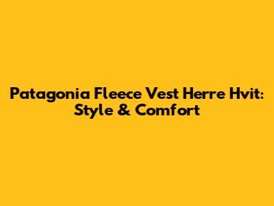 Patagonia Fleece Vest Herre Hvit: Style & Comfort