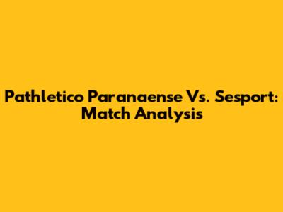 Pathletico Paranaense Vs. Sesport: Match Analysis