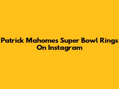 Patrick Mahomes' Super Bowl Rings On Instagram