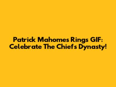 Patrick Mahomes Rings GIF: Celebrate The Chiefs' Dynasty!