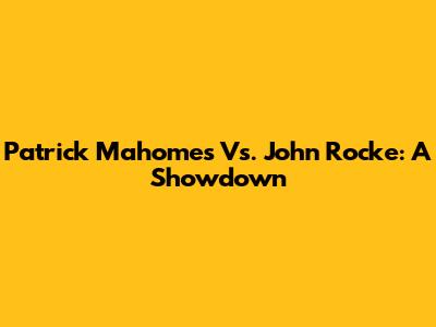 Patrick Mahomes Vs. John Rocke: A Showdown