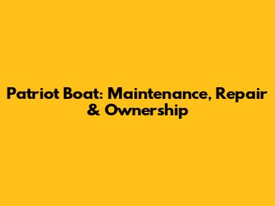 Patriot Boat: Maintenance, Repair & Ownership