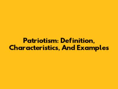 Patriotism: Definition, Characteristics, And Examples