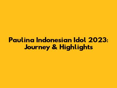 Paulina Indonesian Idol 2023: Journey & Highlights