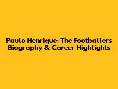 Paulo Henrique: The Footballer's Biography & Career Highlights