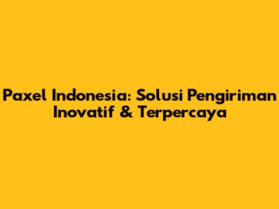 Paxel Indonesia: Solusi Pengiriman Inovatif & Terpercaya